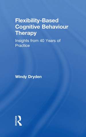 Flexibility-Based Cognitive Behaviour Therapy: Insights from 40 Years of Practice de Windy Dryden