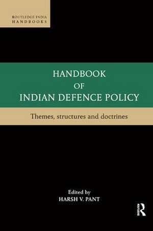 Handbook of Indian Defence Policy: Themes, Structures and Doctrines de Harsh V. Pant