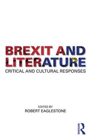 Brexit and Literature: Critical and Cultural Responses de Robert Eaglestone