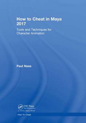 How to Cheat in Maya 2017: Tools and Techniques for Character Animation de Paul Naas