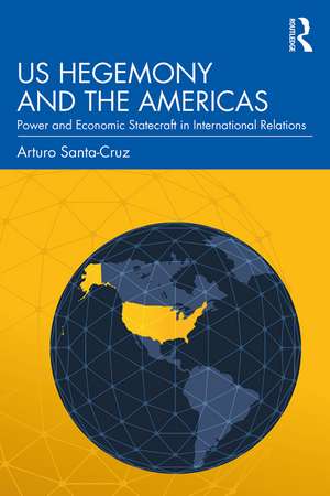 US Hegemony and the Americas: Power and Economic Statecraft in International Relations de Arturo Santa-Cruz