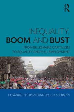 Inequality, Boom, and Bust: From Billionaire Capitalism to Equality and Full Employment de Howard J. Sherman