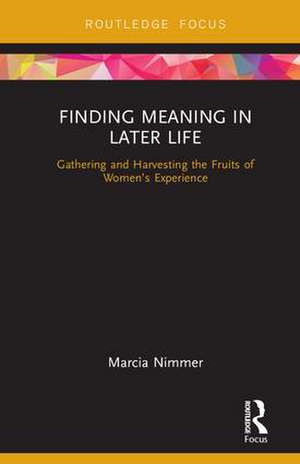 Finding Meaning in Later Life: Gathering and Harvesting the Fruits of Women's Experience de Marcia Nimmer