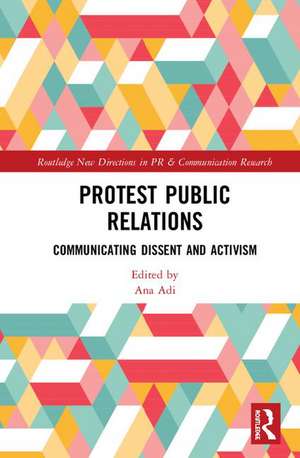 Protest Public Relations: Communicating dissent and activism de Ana Adi