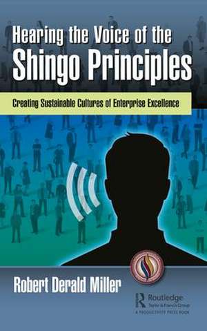 Hearing the Voice of the Shingo Principles: Creating Sustainable Cultures of Enterprise Excellence de Robert Derald Miller