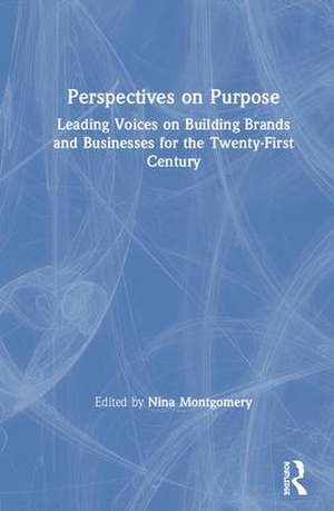 Perspectives on Purpose: Leading Voices on Building Brands and Businesses for the Twenty-First Century de Nina Montgomery