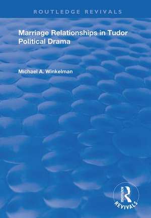 Marriage Relationships in Tudor Political Drama de Michael A. Winkelman