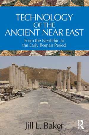 Technology of the Ancient Near East: From the Neolithic to the Early Roman Period de Jill L. Baker