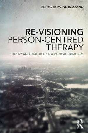 Re-Visioning Person-Centred Therapy: Theory and Practice of a Radical Paradigm de Manu Bazzano