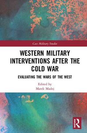 Western Military Interventions After The Cold War: Evaluating the Wars of the West de Marek Madej