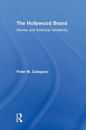 The Hollywood Brand: Movies and American Modernity de Peter Catapano