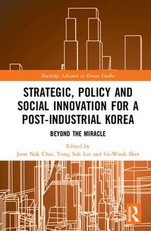 Strategic, Policy and Social Innovation for a Post-Industrial Korea: Beyond the Miracle de Joon Nak Choi