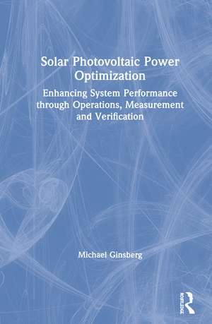 Solar Photovoltaic Power Optimization: Enhancing System Performance through Operations, Measurement, and Verification de Michael Ginsberg