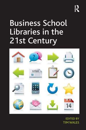 Business School Libraries in the 21st Century de Tim Wales