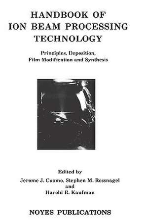 Handbook of Ion Beam Processing Technology: Principles, Deposition, Film Modification and Synthesis de Jerome J. Cuomo