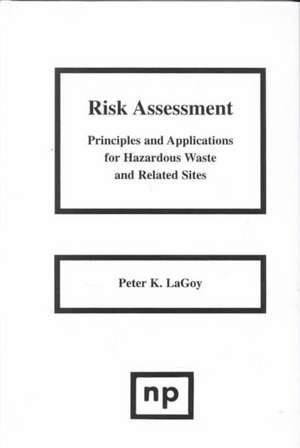 Risk Assessment: Principles and Applications for Hazardous Waste and Related Sites de Peter LaGoy