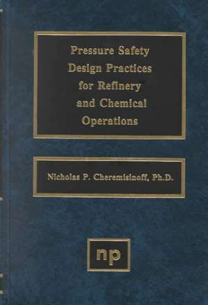 Pressure Safety Design Practices for Refinery and Chemical Operations de Nicholas P. Cheremisinoff