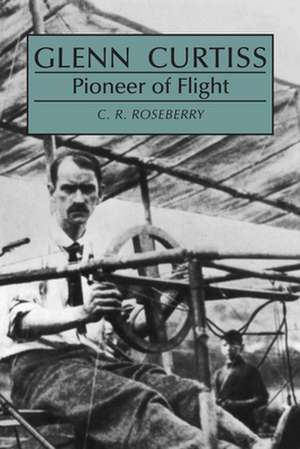 Glenn Curtiss, Pioneer of Flight de C. R. Roseberry