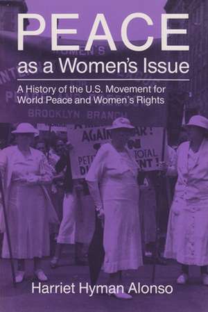 Peace as a Women's Issue: A History of the U.S. Movement for World Peace and Women's Rights de Harriet Hyman Alonso