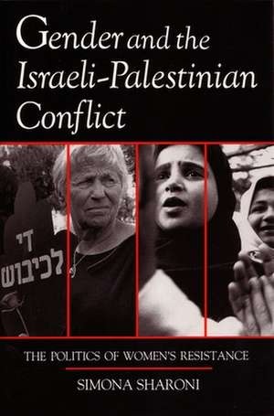 Gender and the Israeli-Palestinian Conflict: The Politics of Women's Resistance de Simona Sharoni