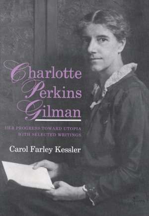 Charlotte Perkins Gilman: Her Progress Toward Utopia with Selected Writings de Carol Farley Kessler