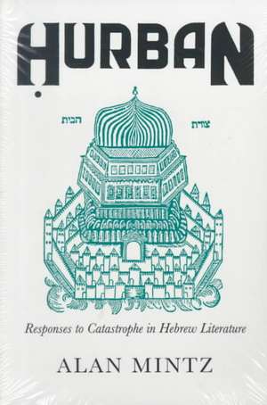 Hurban: Responses to Catastrophe in Hebrew Literature de Alan Mintz