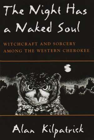 Night Has a Naked Soul: Witchcraft and Sorcery Among the Western Cherokee de Alan Kilpatrick