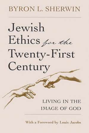 Jewish Ethics for the Twenty-First Century: Living in the Image of God de Byron L. Sherwin