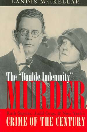 The Double Indemnity Murder: Ruth Snyder, Judd Gray, and New York's Crime of the Century de Landis MacKellar