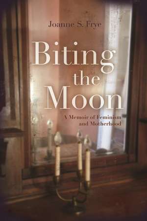 Biting the Moon: A Memoir of Feminism and Motherhood de Joanne S. Frye