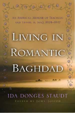 Living in Romantic Baghdad: An American Memoir of Teaching and Travel in Iraq, 1924-1947 de Ida Donges Staudt