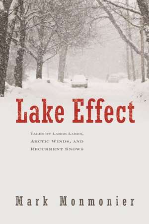 Lake Effect: Tales of Large Lakes, Arctic Winds, and Recurrent Snows de Mark Monmonier