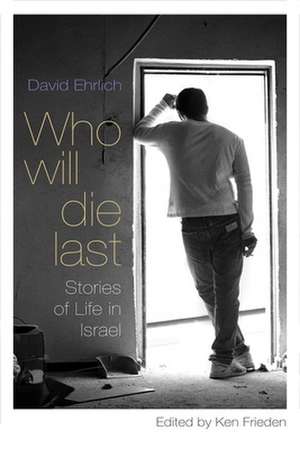 Who Will Die Last: Stories of Life in Israel de David Ehrlich