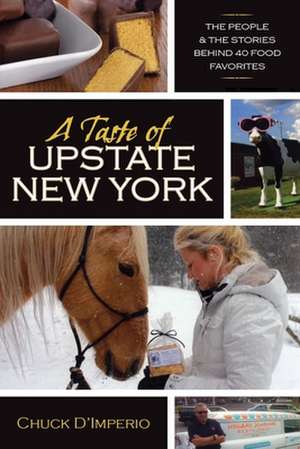 A Taste of Upstate New York: The People and the Stories Behind 40 Food Favorites de Chuck D'Imperio