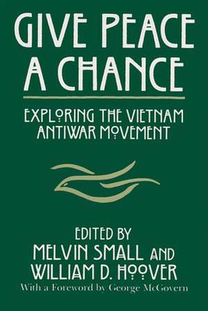 Give Peace a Chance: Essays from the Charles DeBenedetti Memorial Conference de Melvin Small