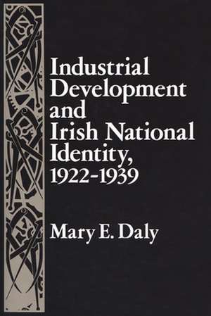 Industrial Development and Irish National Identity, 1922-1939 de Mary Daly