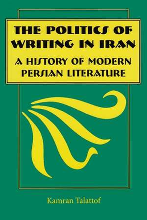 The Politics of Writing in Iran: A History of Modern Persian Literature de Kamran Talattof