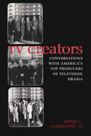 TV Creators: Conversations with America's Top Producers of Television Drama de Jr. Longworth, James L.