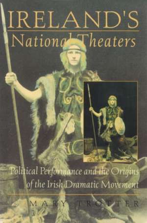 Ireland's National Theaters: Political Performance and the Origins of the Irish Dramatic Movement de Mary Trotter