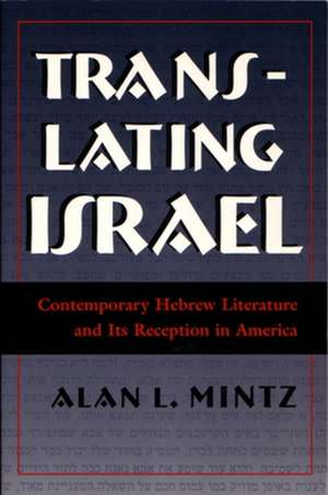 Translating Israel: Contemporary Hebrew Literature and Its Reception in America de Alan L. Mintz