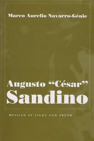 Augusto "Cesar" Sandino: Messiah of Light and Truth de Marco Aurelio Navarro-Genie