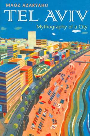 Tel Aviv: Mythography of a City de Maoz Azaryahu