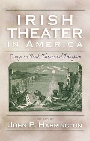 Irish Theater in America: Essays on Irish Theatrical Diaspora de John P. Harrington