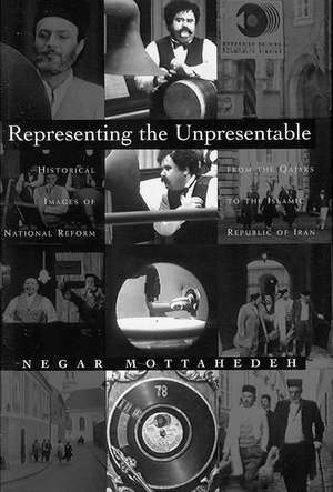 Representing the Unpresentable: Historical Images of National Reform from the Qajars to the Islamic Republic of Iran de Negar Mottahedeh