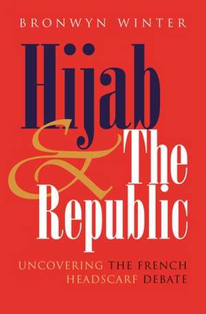 Hijab and the Republic: Uncovering the French Headscarf Debate de Bronwyn Winter