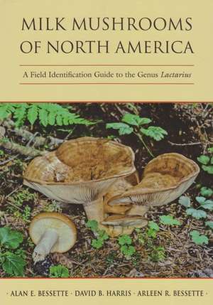 Milk Mushrooms of North America: A Field Identification Guide to the Genus Lactarius de Alan Bessette