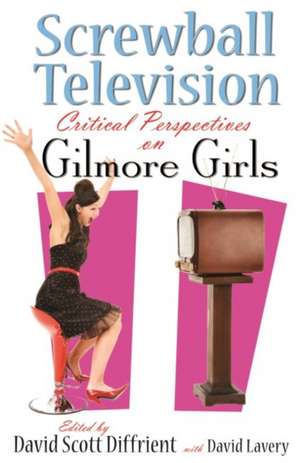 Screwball Television: Critical Perspectives on Gilmore Girls de David Scott Diffrient