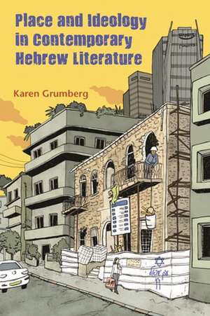 Place and Ideology in Contemporary Hebrew Literature de Karen Grumberg