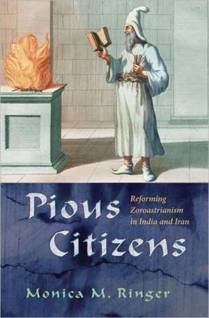 Pious Citizens: Reforming Zoroastrianism in India and Iran de Monica M. Ringer