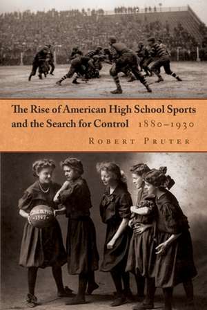 Rise of American High School Sports and the Search for Control, 1880-1930 de Robert Pruter